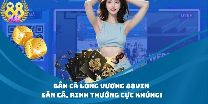 Bắn Cá Long Vương 88Vin – Săn Cá, Rinh Thưởng Cực Khủng!