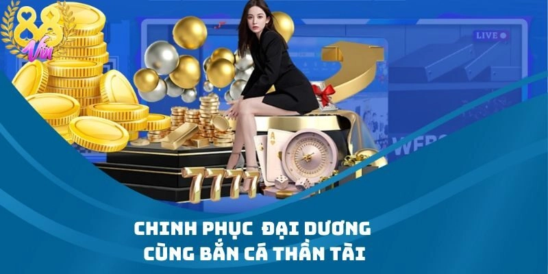 Chinh Phục Kho Báu Đại Dương Cùng Bắn Cá Thần Tài Tại 88Vin