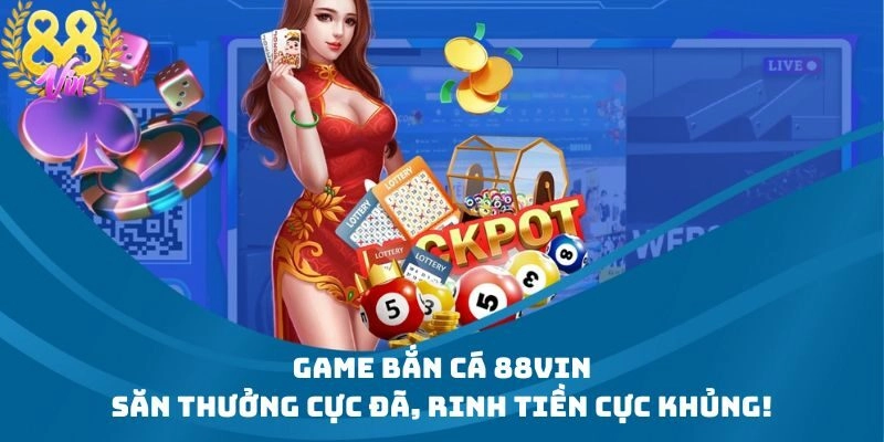 Game Bắn Cá 88Vin – Săn Thưởng Cực Đã, Rinh Tiền Cực Khủng!