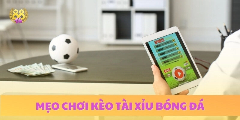 Bí kíp chơi kèo tài xỉu bóng đá húp tiền, hiệu quả