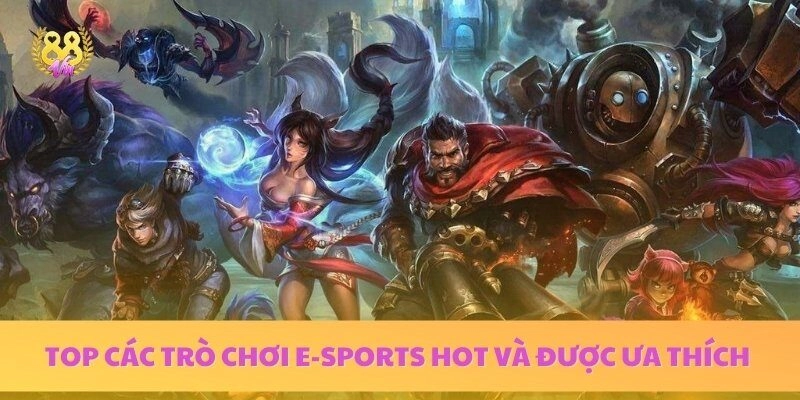 Top Các Trò Chơi E-Sports Hot Nhất – Bạn Không Nên Bỏ Lỡ
