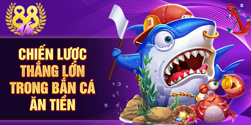 Chiến lược thắng lớn trong bắn cá ăn tiền